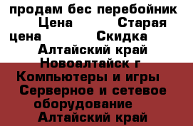 продам бес перебойник,  › Цена ­ 800 › Старая цена ­ 1 200 › Скидка ­ 90 - Алтайский край, Новоалтайск г. Компьютеры и игры » Серверное и сетевое оборудование   . Алтайский край